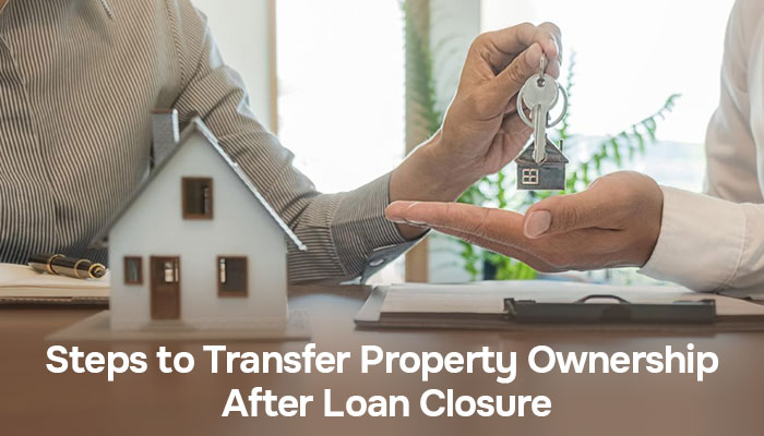 Steps to Transfer Property Ownership After Home Loan Closure