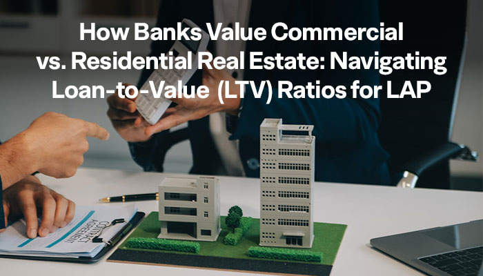 How Banks Value Commercial vs. Residential Real Estate: Navigating Loan-to-Value (LTV) Ratios for LAP