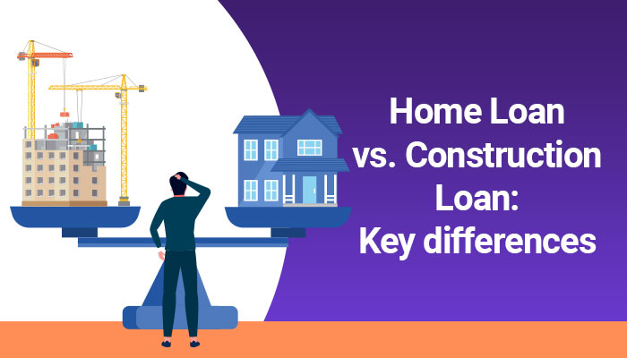 Home Loan Vs Construction Loan: What is the Difference?