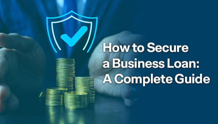 How to Secure a Business Loan: A Complete Guide