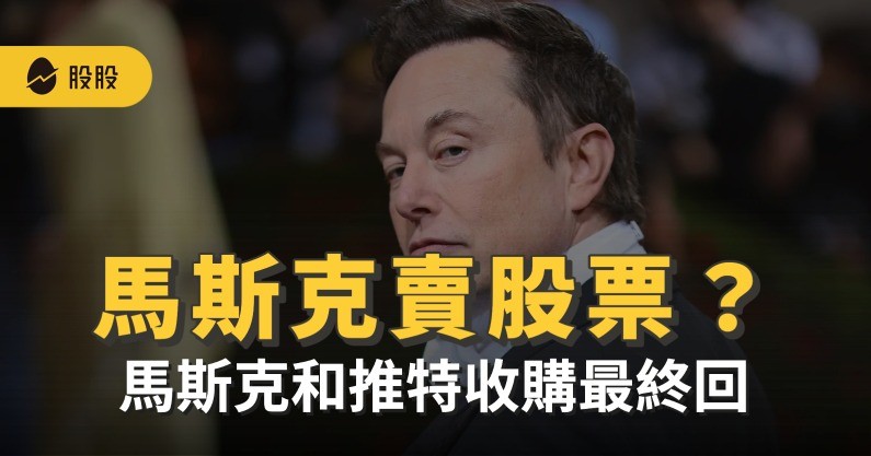 商益｜馬斯克賣特斯拉股票？馬斯克和推特收購最終回
