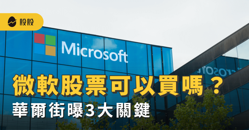 微軟公司 MSFT 股票還可以買嗎? 微軟公司股價是否過高? 華爾街曝 3 大關鍵