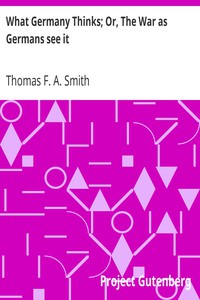 What Germany Thinks; Or, The War as Germans see it by Thomas F. A. Smith