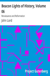 Beacon Lights of History, Volume 06: Renaissance and Reformation by John Lord