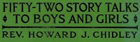 Fifty-Two Story Talks to Boys and Girls by Howard J. Chidley