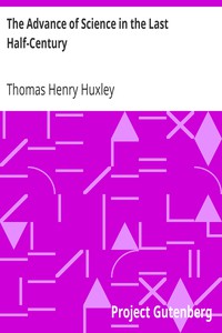 The Advance of Science in the Last Half-Century by Thomas Henry Huxley