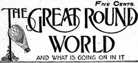 The Great Round World and What Is Going On In It, Vol. 1, No. 16, February 25,