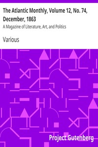 The Atlantic Monthly, Volume 12, No. 74, December, 1863 by Various
