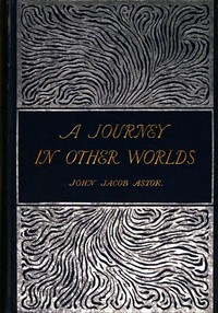 A Journey in Other Worlds: A Romance of the Future by John Jacob Astor