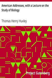 American Addresses, with a Lecture on the Study of Biology by Thomas Henry Huxley