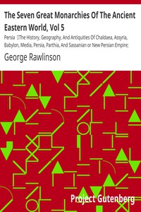 The Seven Great Monarchies Of The Ancient Eastern World, Vol 5: Persia by Rawlinson