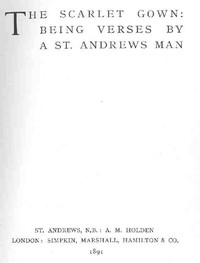 The Scarlet Gown: Being Verses by a St. Andrews Man by R. F. Murray