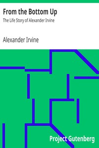 From the Bottom Up: The Life Story of Alexander Irvine by Alexander Irvine