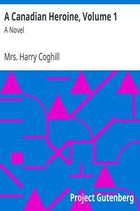 A Canadian Heroine, Volume 1 by Mrs. Harry Coghill