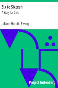 Six to Sixteen: A Story for Girls by Juliana Horatia Ewing