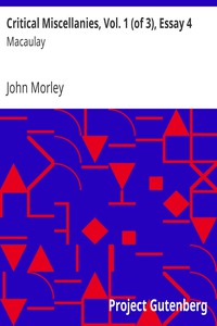 Critical Miscellanies, Vol. 1 (of 3), Essay 4: Macaulay by John Morley