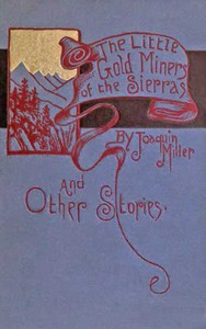 The Little Gold Miners of the Sierras and Other Stories by Joaquin Miller