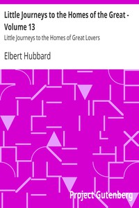 Little Journeys to the Homes of the Great - Volume 13 by Elbert Hubbard