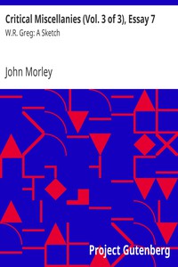 Critical Miscellanies (Vol. 3 of 3), Essay 7: W.R. Greg: A Sketch by John Morley