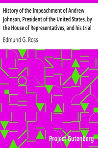 History of the Impeachment of Andrew Johnson, President of the United States, by