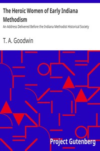 The Heroic Women of Early Indiana Methodism: An Address Delivered Before the