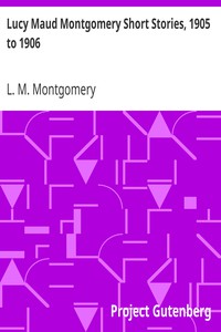 Lucy Maud Montgomery Short Stories, 1905 to 1906 by L. M. Montgomery