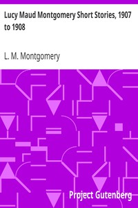 Lucy Maud Montgomery Short Stories, 1907 to 1908 by L. M. Montgomery