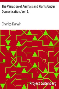 The Variation of Animals and Plants Under Domestication, Vol. I. by Charles Darwin