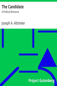 The Candidate: A Political Romance by Joseph A. Altsheler