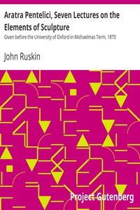 Aratra Pentelici, Seven Lectures on the Elements of Sculpture by John Ruskin