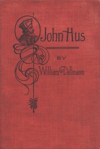 John Hus: A brief story of the life of a martyr by William Dallmann