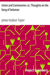 Union and Communion; or, Thoughts on the Song of Solomon by James Hudson Taylor