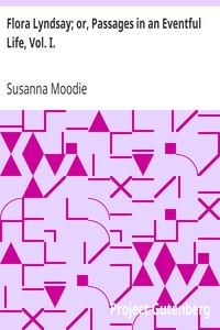 Flora Lyndsay; or, Passages in an Eventful Life, Vol. I. by Susanna Moodie