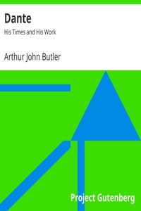 Dante: His Times and His Work by Arthur John Butler