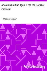 A Solemn Caution Against the Ten Horns of Calvinism by Thomas Taylor