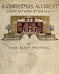 A Christmas Accident and Other Stories by Annie Eliot Trumbull