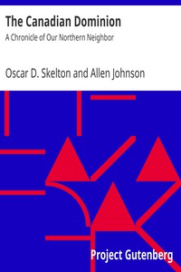 The Canadian Dominion: A Chronicle of Our Northern Neighbor by Oscar D. Skelton