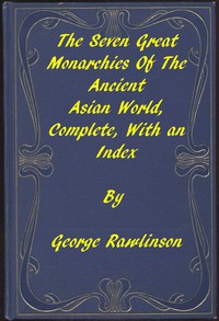 The Seven Great Monarchies of the Ancient Asian World by George Rawlinson