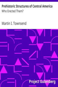 Prehistoric Structures of Central America: Who Erected Them? by Martin I. Townsend