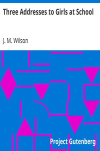 Three Addresses to Girls at School by J. M. Wilson