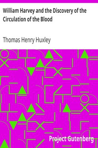 William Harvey and the Discovery of the Circulation of the Blood by Huxley