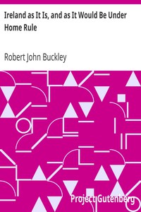 Ireland as It Is, and as It Would Be Under Home Rule by Robert John Buckley