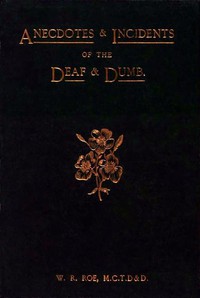 Anecdotes &amp; Incidents of the Deaf and Dumb by W. R. Roe