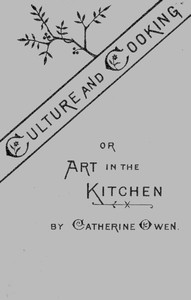 Culture and Cooking; Or, Art in the Kitchen by Catherine Owen