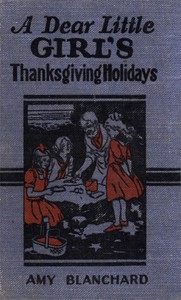 A Dear Little Girl's Thanksgiving Holidays by Amy Ella Blanchard