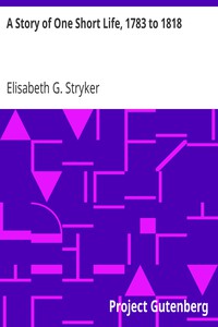 A Story of One Short Life, 1783 to 1818 by Elisabeth G. Stryker