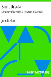 Saint Ursula: I. The Story of St. Ursula. II. The Dream of St. Ursula. by Ruskin