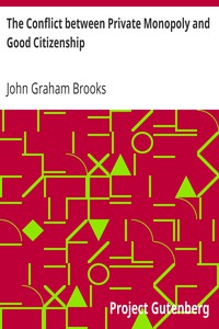 The Conflict between Private Monopoly and Good Citizenship by John Graham Brooks