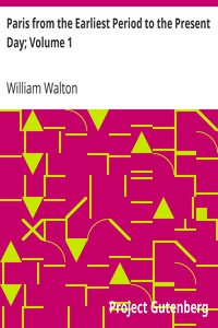 Paris from the Earliest Period to the Present Day; Volume 1 by William Walton