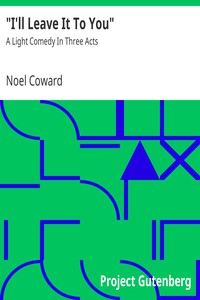 "I'll Leave It To You": A Light Comedy In Three Acts by Noel Coward